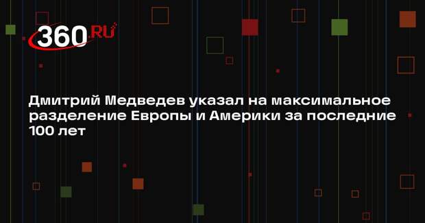 Дмитрий Медведев указал на максимальное разделение Европы и Америки за последние 100 лет