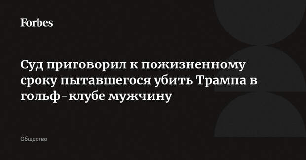 Суд приговорил к пожизненному сроку пытавшегося убить Трампа в гольф-клубе мужчину