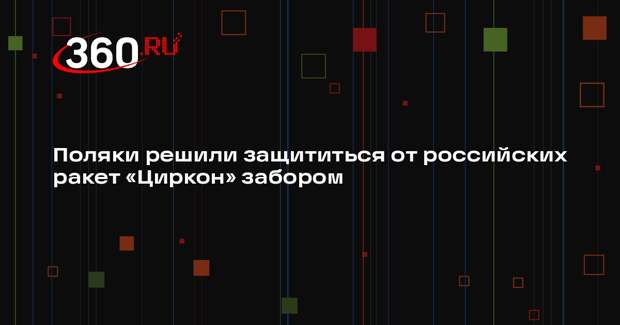 AP: в Польше хотят защититься от российских ракет «Циркон» 6-метровым забором