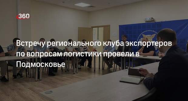 Встречу регионального клуба экспортеров по вопросам логистики провели в Подмосковье