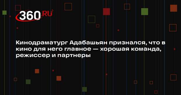 Кинодраматург Адабашьян признался, что в кино для него главное — хорошая команда, режиссер и партнеры
