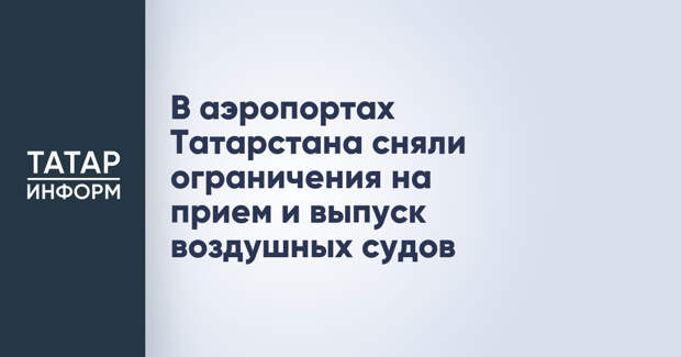 В аэропортах Татарстана сняли ограничения на прием и выпуск воздушных судов