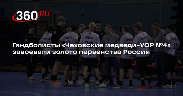 Гандболисты «Чеховские медведи-УОР №4» завоевали золото первенства России