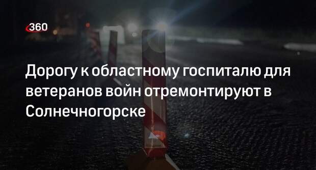 Дорогу к областному госпиталю для ветеранов войн отремонтируют в Солнечногорске