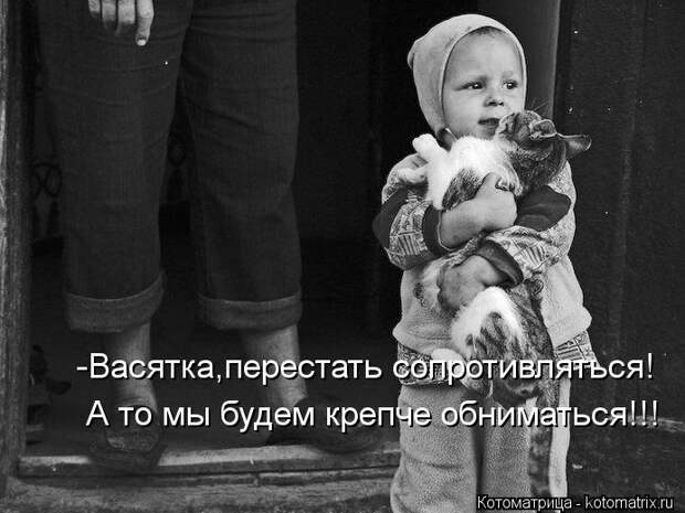 Котоматрица: -Васятка,перестать сопротивляться! А то мы будем крепче обниматься!!!