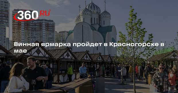 Винная ярмарка пройдет в Красногорске в мае