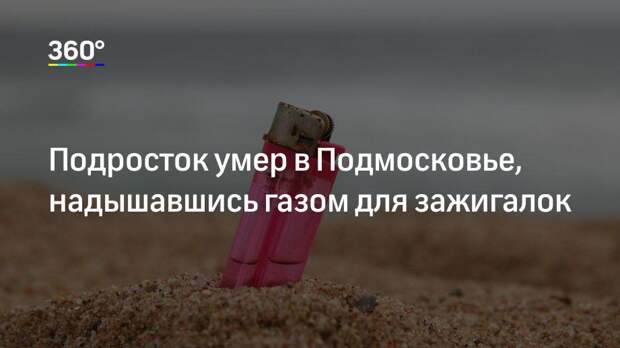 Подросток умер в Подмосковье, надышавшись газом для зажигалок