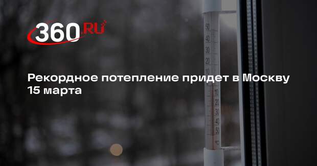 Рекордное потепление придет в Москву 15 марта