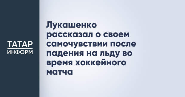 Лукашенко рассказал о своем самочувствии после падения на льду во время хоккейного матча
