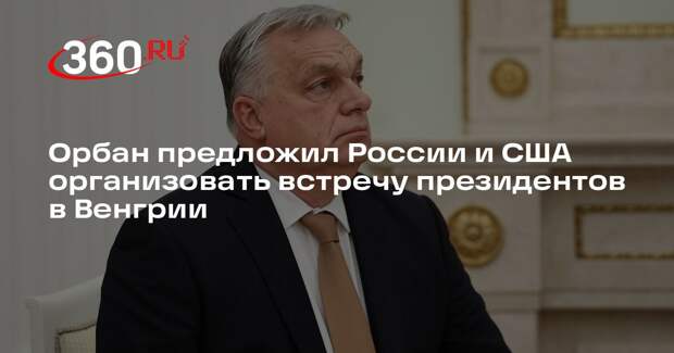 Орбан предложил России и США организовать встречу президентов в Венгрии