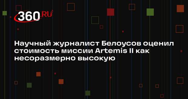 Научный журналист Белоусов оценил стоимость миссии Artemis II как несоразмерно высокую