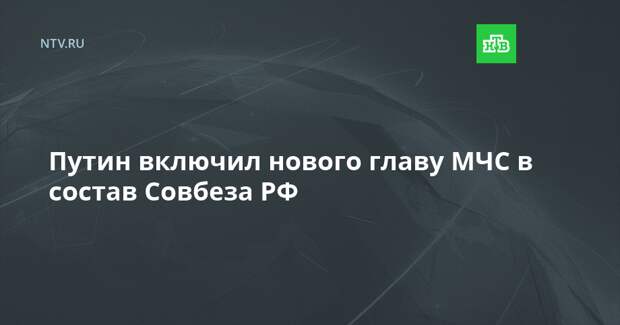 Путин включил нового главу МЧС в состав Совбеза РФ