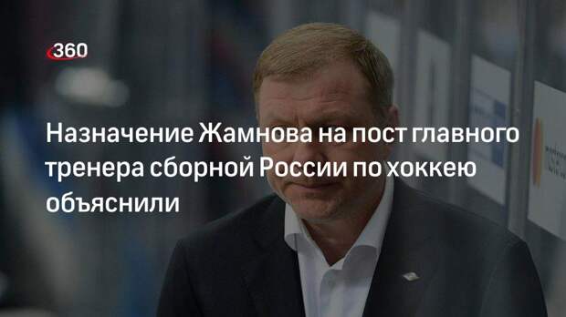 Назначение Жамнова на пост главного тренера сборной России по хоккею объяснили