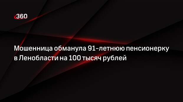 Мошенница обманула 91-летнюю пенсионерку в Ленобласти на 100 тысяч рублей