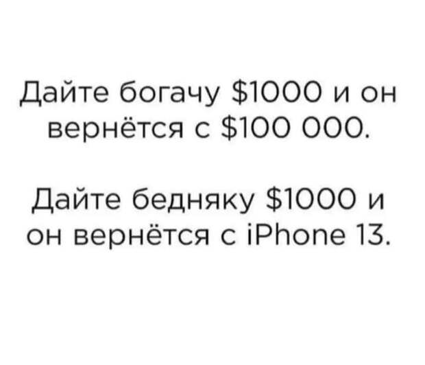 Возможно, это изображение (текст «дайте богачу $1000 и он вернётся c $100 ooo. дайте бедняку $1000 и он вернётся c iPhone 13.»)