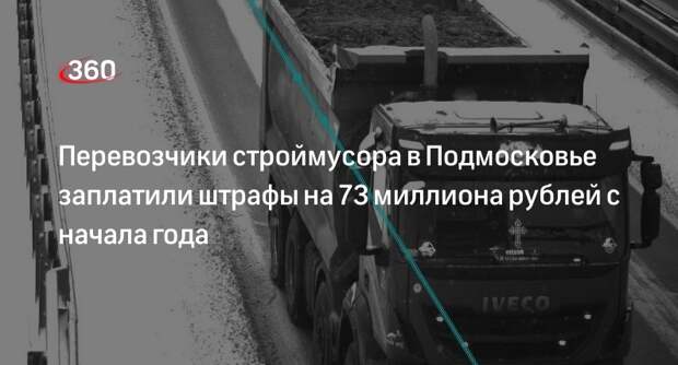 Перевозчики строймусора в Подмосковье заплатили штрафы на 73 миллиона рублей с начала года