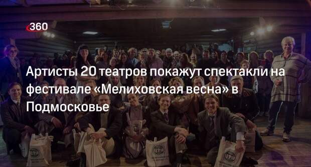 Артисты 20 театров покажут спектакли на фестивале «Мелиховская весна» в Подмосковье