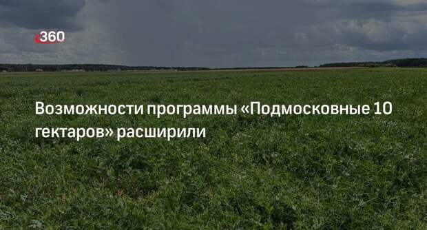Возможности программы «Подмосковные 10 гектаров» расширили