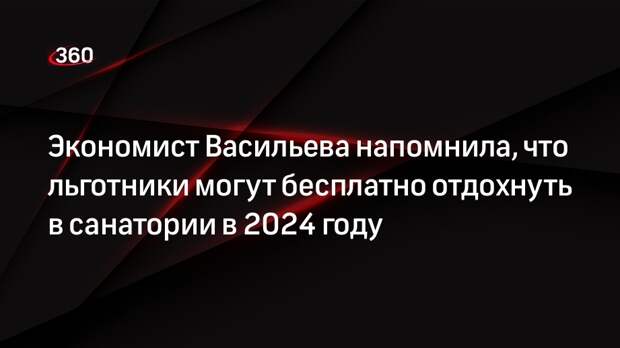 Экономист Васильева напомнила, что льготники могут бесплатно отдохнуть в санатории в 2024 году