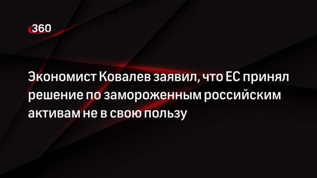 Экономист Ковалев заявил, что ЕС принял решение по замороженным российским активам не в свою пользу