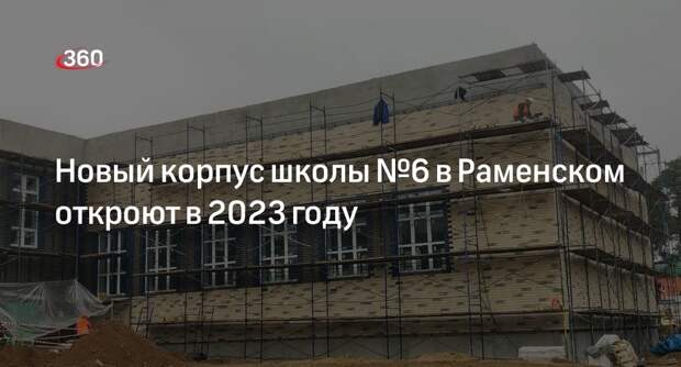 Новый корпус школы №6 в Раменском откроют в 2023 году