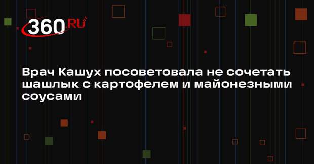 Врач Кашух посоветовала не сочетать шашлык с картофелем и майонезными соусами