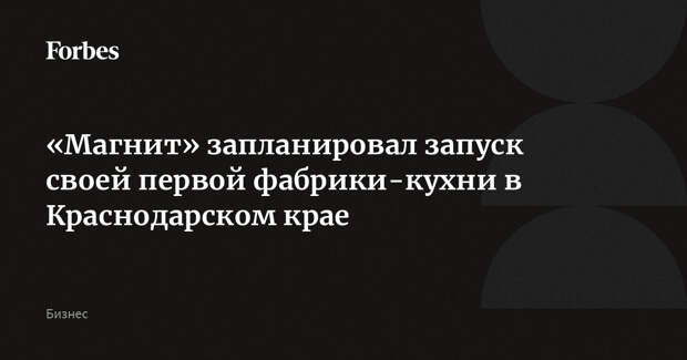 «Магнит» запланировал запуск своей первой фабрики-кухни в Краснодарском крае