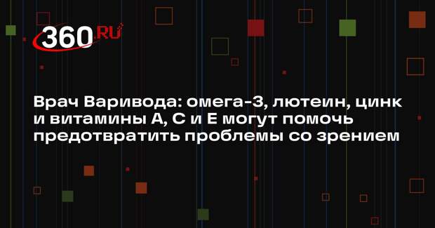 Врач Варивода: омега-3, лютеин, цинк и витамины А, C и E могут помочь предотвратить проблемы со зрением