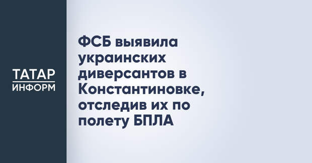 ФСБ выявила украинских диверсантов в Константиновке, отследив их по полету БПЛА