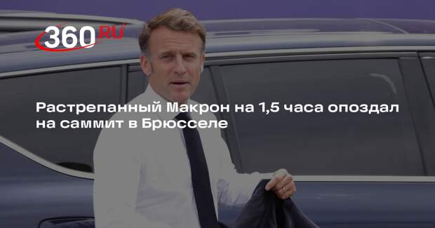 Растрепанный Макрон на 1,5 часа опоздал на саммит в Брюсселе