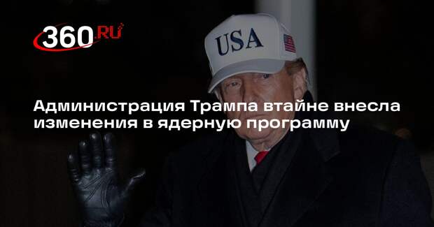 Администрация Трампа втайне внесла изменения в ядерную программу