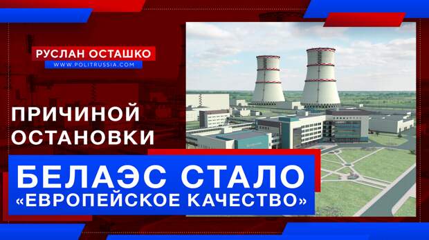 Причиной остановки Белорусской АЭС стало «европейское качество»
