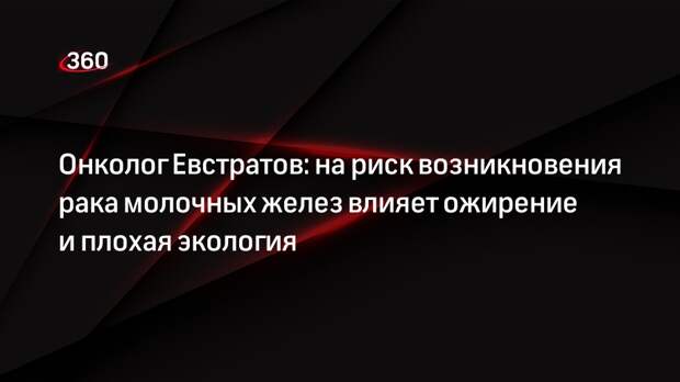 Онколог Евстратов: на риск возникновения рака молочных желез влияет ожирение и плохая экология