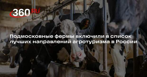Подмосковные фермы включили в список лучших направлений агротуризма в России