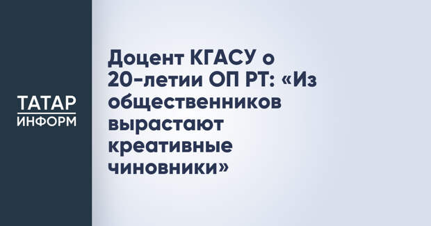 Доцент КГАСУ о 20-летии ОП РТ: «Из общественников вырастают креативные чиновники»