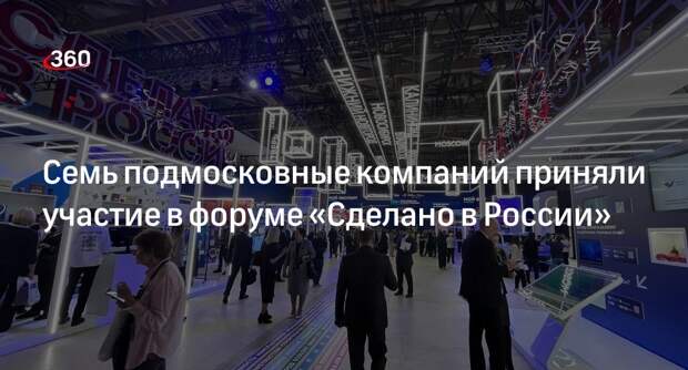 Семь подмосковные компаний приняли участие в форуме «Сделано в России»