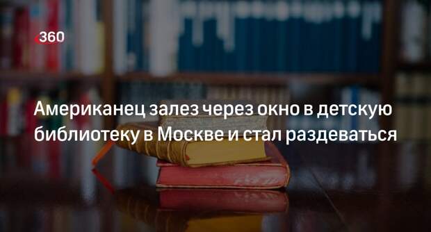 В Москве американец проник в детскую библиотеку и начал раздеваться