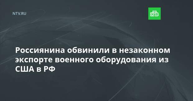 Россиянина обвинили в незаконном экспорте военного оборудования из США в РФ