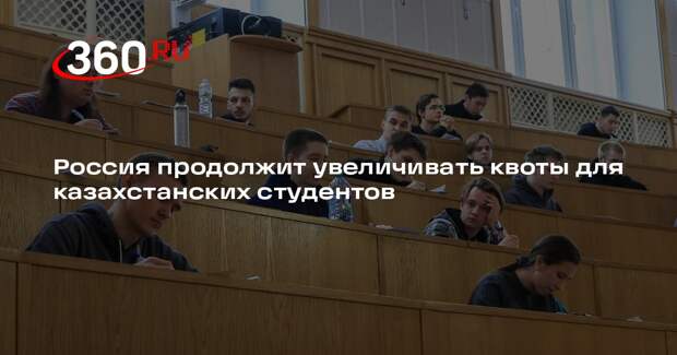 Россия продолжит увеличивать квоты для казахстанских студентов