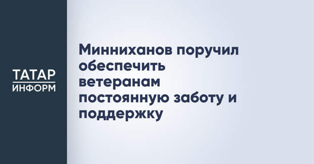 Минниханов поручил обеспечить ветеранам постоянную заботу и поддержку