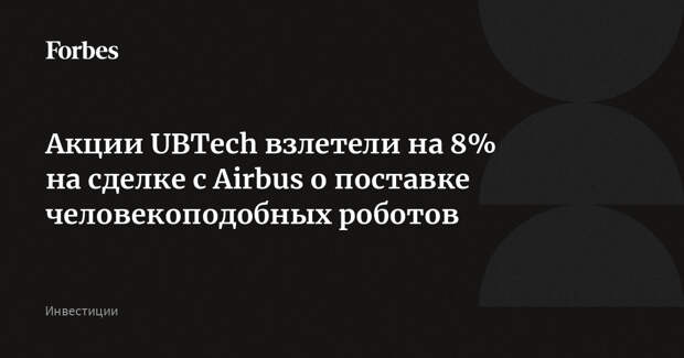Акции UBTech взлетели на 8% на сделке с Airbus о поставке человекоподобных роботов