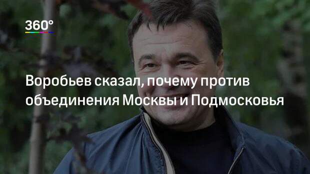 Воробьев сказал, почему против объединения Москвы и Подмосковья