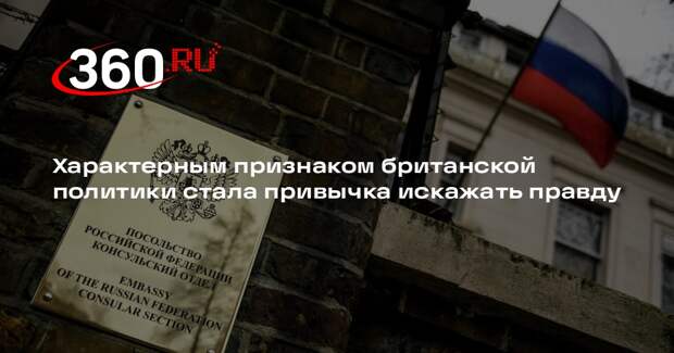 Посольство РФ в Лондоне: искажение правды стало чертой политики Великобритании