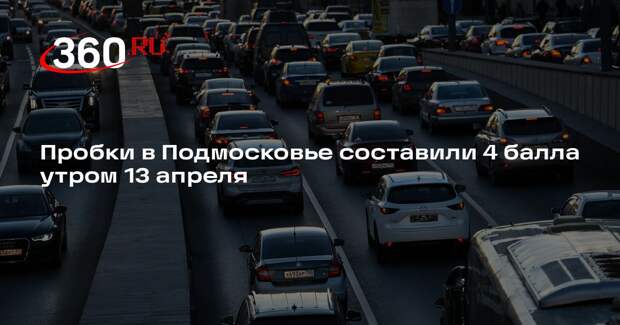 Пробки в Подмосковье составили 4 балла утром 13 апреля