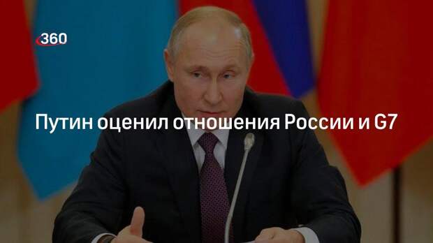 Путин назвал текущий период отношений между Россией и G7 «не лучшим»