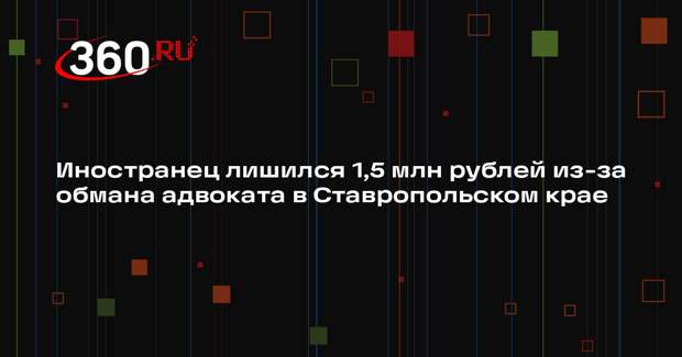 Иностранец лишился 1,5 млн рублей из-за обмана адвоката в Ставропольском крае