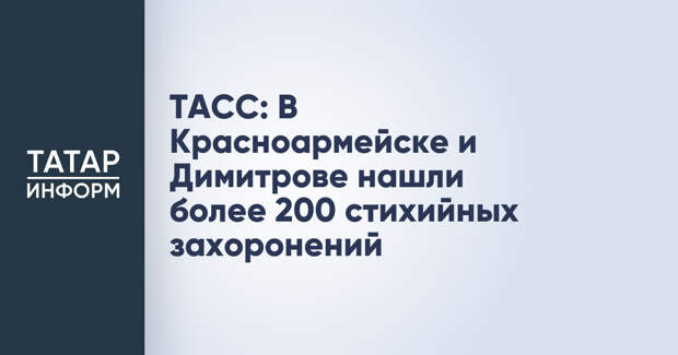 ТАСС: В Красноармейске и Димитрове нашли более 200 стихийных захоронений