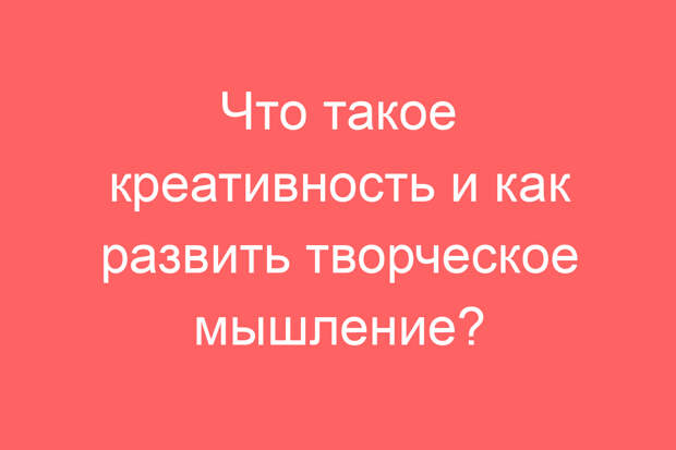 Что такое креативность и как развить творческое мышление?