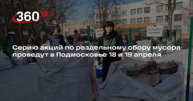 Серию акций по раздельному сбору мусора проведут в Подмосковье 18 и 19 апреля