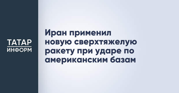 Иран применил новую сверхтяжелую ракету при ударе по американским базам